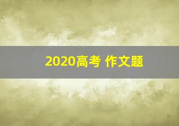 2020高考 作文题